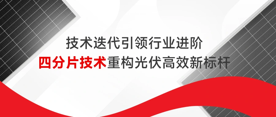 技术迭代引领行业进阶 四分片技术重构光伏高效新标杆