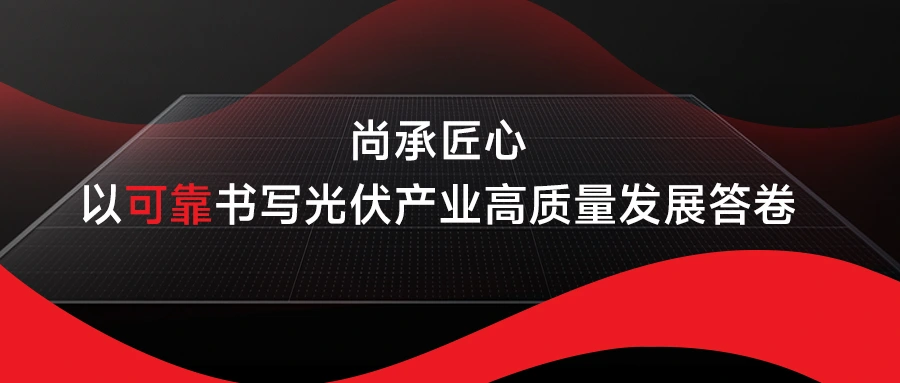 尚承匠心 以可靠书写光伏产业高质量发展答卷